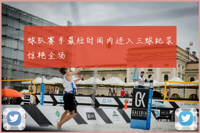球队赛季最短时间内连入三球纪录惊艳全场