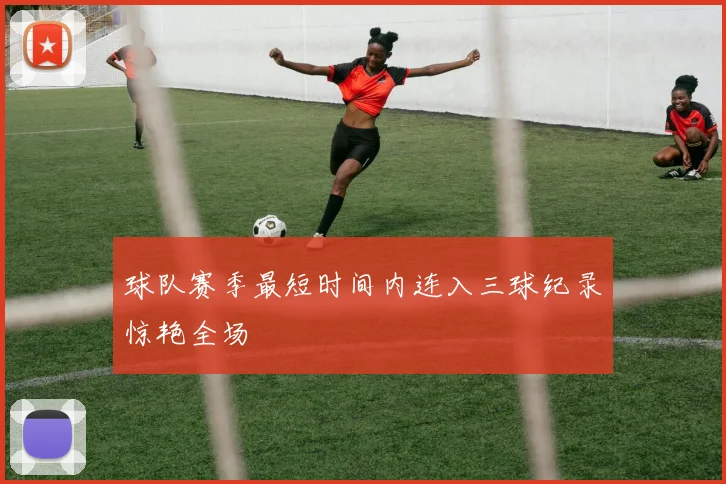 球队赛季最短时间内连入三球纪录惊艳全场