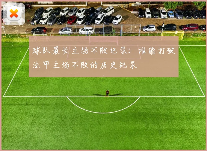 球队最长主场不败记录：谁能打破法甲主场不败的历史纪录
