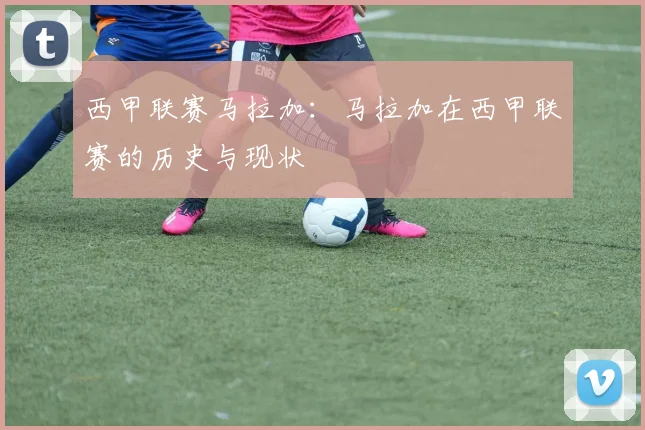 西甲联赛马拉加：马拉加在西甲联赛的历史与现状