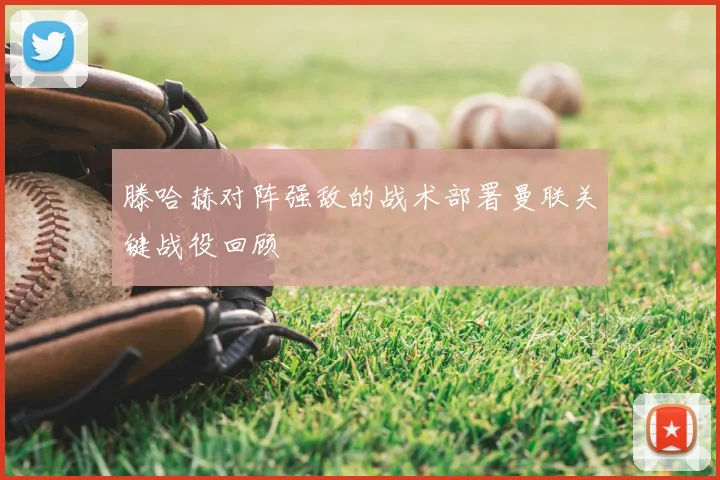 滕哈赫对阵强敌的战术部署曼联关键战役回顾