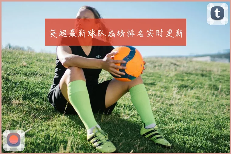英超最新球队成绩排名实时更新