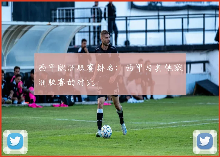 西甲欧洲联赛排名：西甲与其他欧洲联赛的对比