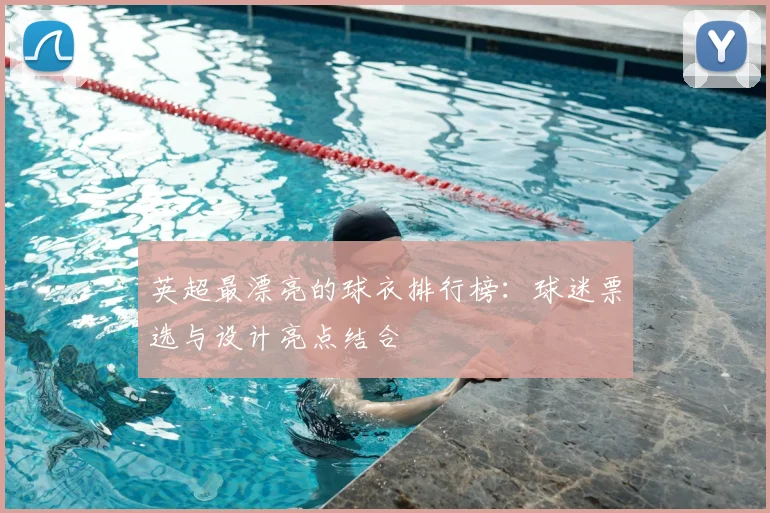 英超最漂亮的球衣排行榜:球迷票选与设计亮点结合