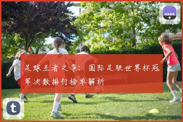 足球王者之争：国际足联世界杯冠军次数排行榜单解析